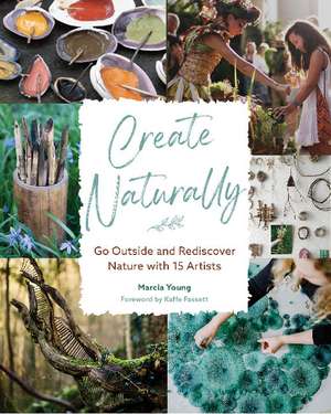 Create Naturally: Go Outside and Rediscover Nature with 15 Makers de Marcia Young