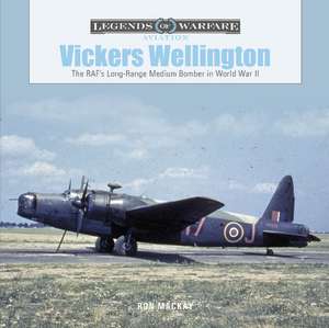 Vickers Wellington: The RAF's Long-Range Medium Bomber in World War II de Ron MacKay