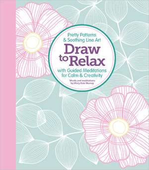 Draw to Relax: Pretty Patterns & Soothing Line Art with Guided Meditations for Calm & Creativity de Editors of Better Day Books