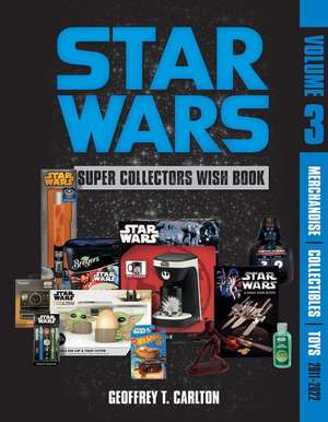 Star Wars Super Collector's Wish Book, Vol. 3: Merchandise, Collectibles, Toys, 2011-2022 de Geoffrey T Carlton