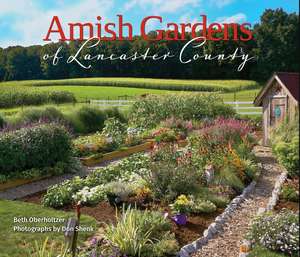 Amish Gardens of Lancaster County: Kitchen Gardens and Family Recipes de Beth Oberholtzer