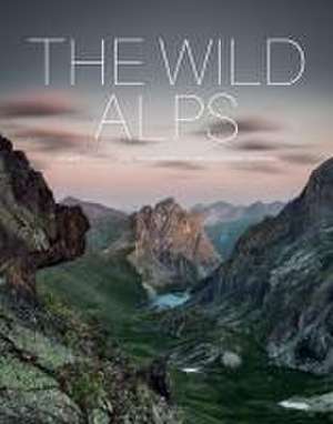 The Wild Alps: Unique National Parks, Nature Reserves, and Biosphere Reserves de Katinka Holupirek