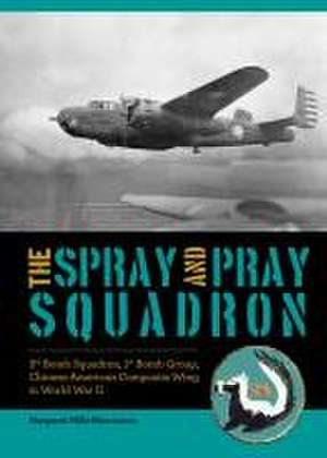 The Spray and Pray Squadron: 3rd Bomb Squadron, 1st Bomb Group, Chinese-American Composite Wing in World War II de Margaret Mills Kincannon