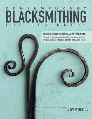 Contemporary Blacksmithing for Beginners: Tools and Techniques Plus 18 Projects de Joy Fire