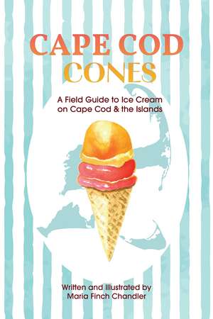 Cape Cod Cones: A Field Guide to Ice Cream on Cape Cod & the Islands de Maria Finch Chandler