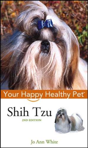 Shih Tzu: Your Happy Healthy Pet de Jo Ann White