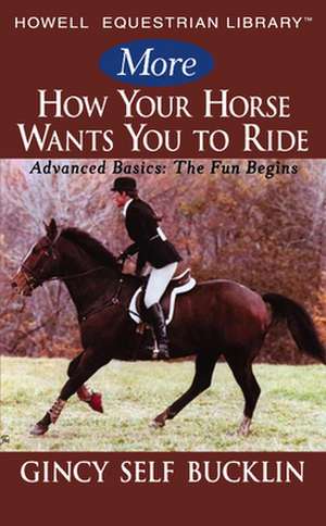 More How Your Horse Wants You to Ride: Advanced Basics, The Fun Begins de Gincy Self Bucklin