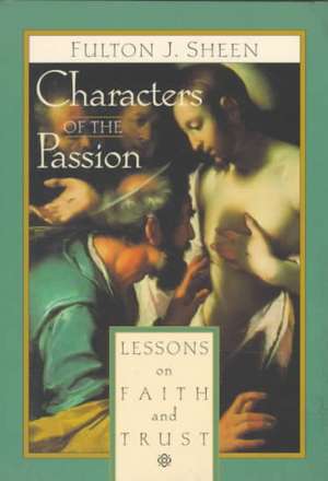 Characters of the Passion: Lessons on Faith and Trust de Fulton J. Sheen