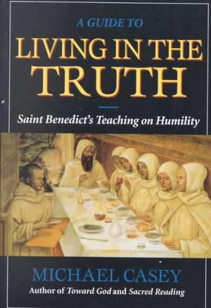 A Guide to Living in the Truth: St. Benedict's Teaching on Humility de Michael Casey