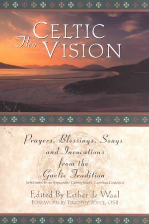 The Celtic Vision: Prayers, Blessings, Songs, and Invocations from Alexander Carmichael's Carmina Gadelica de Timothy J. Joyce