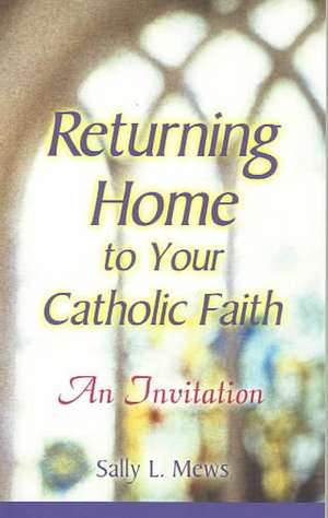 Returning Home to Your Catholic Faith: An Invitation de Sally L. Mews