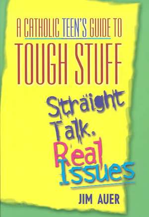 Catholic Teen's Guide to Tough Stuff: Straight Talk, Real Issues de Jim Auer