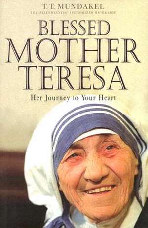 Blessed Mother Teresa: Her Journey to Your Heart de T. T. Mundakel