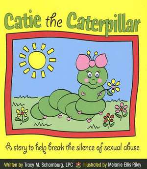 Catie the Caterpillar: A Story to Help Break the Silence of Sexual Abuse de Tracy M. Schamburg