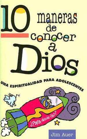 10 Maneras de Conocer A Dios: Una Espiritualidad Para Adolescentes de Jim Auer