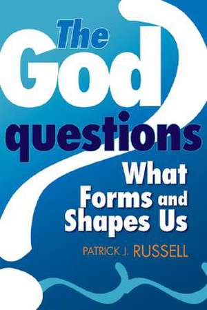 The God Questions: What Forms and Shapes Us de Patrick J. Russell