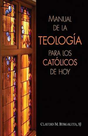 Manual de la Teologia Para los Catolicos de Hoy de Claudio M. Burgaleta