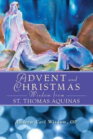 Advent and Christmas Wisdom from Saint Thomas Aquinas: Daily Scripture and Prayers Together with Saint Thomas Aquinas's Own Words de Andrew Carl Wisdom