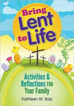 Bring Lent to Life: Activities & Reflections for Your Family de Kathleen M. Basi