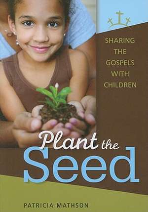 Plant the Seed: Sharing the Gospels with Children de Patricia Mathson