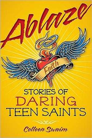 Ablaze: Stories of Daring Teen Saints de Colleen Swaim