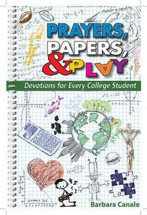 Prayers, Papers, & Play: Devotions for Every College Student de Barbara Canale