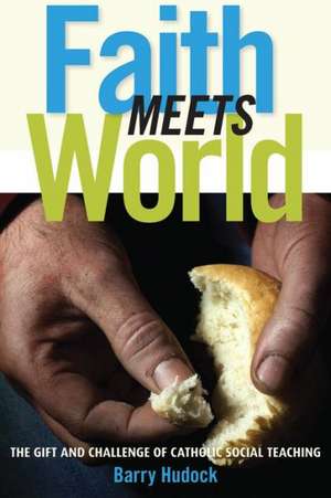 Faith Meets World: The Gift and Challenge of Catholic Social Teaching de Barry Hudock