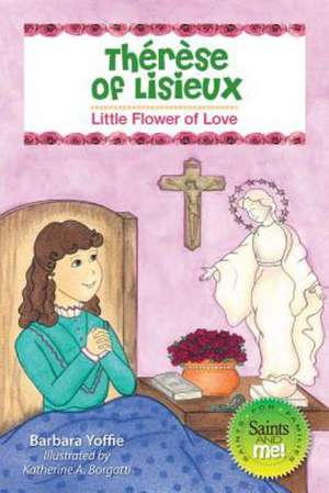 Therese of Lisieux: Little Flower of Love de Barbara Yoffie