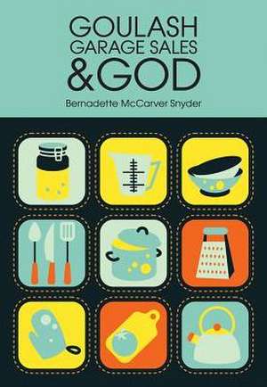 Goulash, Garage Sales & God de Bernadette McCarver Snyder