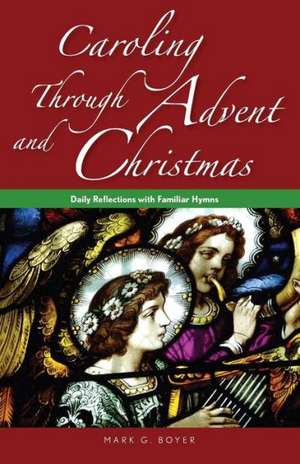 Caroling Through Advent and Christmas: Daily Reflections with Familiar Hymns de Mark G. Boyer