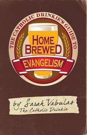 The Catholic Drinkie's Guide to Homebrewed Evangelism de Sarah Vabulas