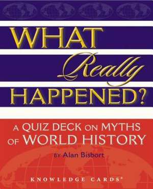 What Really Happened? a Quiz Deck on Myths of World History de Alan Bisbort