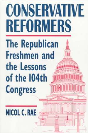 Conservative Reformers: The Freshman Republicans in the 104th Congress: The Freshman Republicans in the 104th Congress de Nicol C. Rae