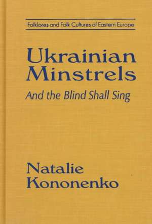 Ukrainian Minstrels: Why the Blind Should Sing: And the Blind Shall Sing de Natalie O. Kononenko