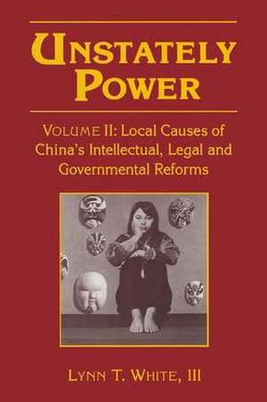 Unstately Power: Local Causes of China's Intellectual, Legal and Governmental Reforms de III Lynn T. White