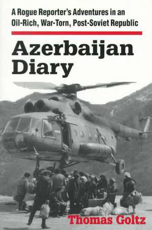 Azerbaijan Diary: A Rogue Reporter's Adventures in an Oil-rich, War-torn, Post-Soviet Republic de Thomas Goltz