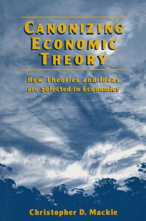 Canonizing Economic Theory: How Theories and Ideas are Selected in Economics de Christopher D. Mackie