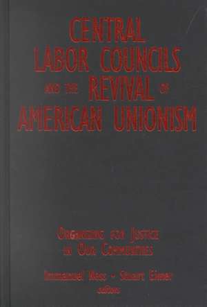 Central Labor Councils and the Revival of American Unionism:: Organizing for Justice in Our Communities de Immanuel Ness