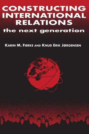 Constructing International Relations: The Next Generation: The Next Generation de Karin M. Fierke