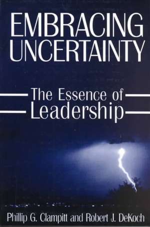 Embracing Uncertainty: The Essence of Leadership: The Essence of Leadership de Phillip G Clampitt