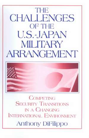 The Challenges of the US-Japan Military Arrangement: Competing Security Transitions in a Changing International Environment: Competing Security Transitions in a Changing International Environment de Anthony DiFilippo