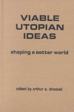 Viable Utopian Ideas: Shaping a Better World de Art Shostak
