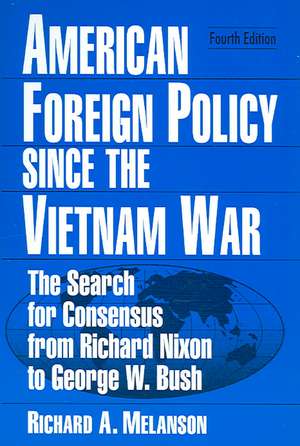 American Foreign Policy Since the Vietnam War: The Search for Consensus from Nixon to Clinton de Richard A. Melanson