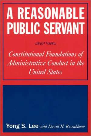 A Reasonable Public Servant: Constitutional Foundations of Administrative Conduct in the United States de Lily Xiao Hong Lee