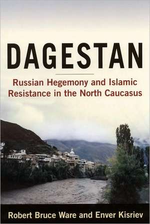 Dagestan: Russian Hegemony and Islamic Resistance in the North Caucasus de Robert Ware