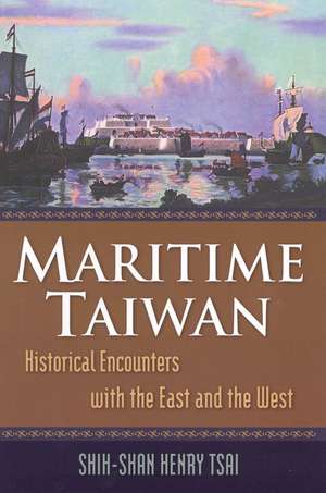 Maritime Taiwan: Historical Encounters with the East and the West de Shih-Shan Henry Tsai