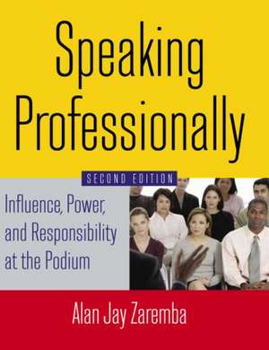 Speaking Professionally: Influence, Power and Responsibility at the Podium de Alan Jay Zaremba