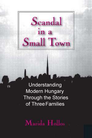 Scandal in a Small Town: Understanding Modern Hungary Through the Stories of Three Families de Marida C. Hollos