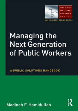 Managing the Next Generation of Public Workers: A Public Solutions Handbook de Madinah F Hamidullah