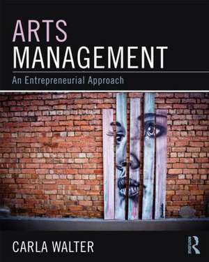 Arts Management: An entrepreneurial approach de Carla Walter